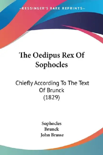 The Oedipus Rex Of Sophocles: Chiefly According To The Text Of Brunck (1829) by Sophocles, Brunck, John Brasse