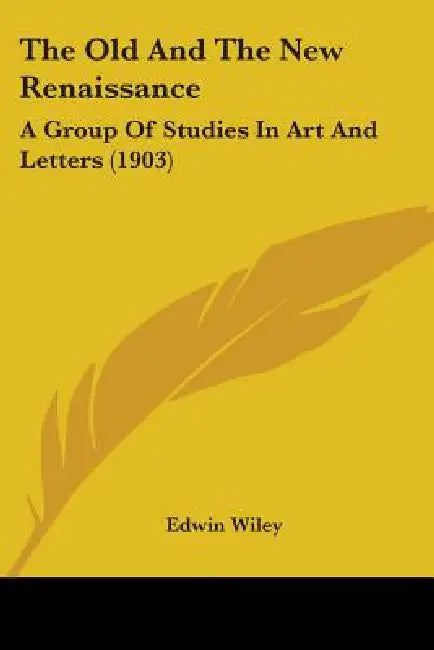 The Old And The New Renaissance: A Group Of Studies In Art And Letters (1903) by Edwin Wiley