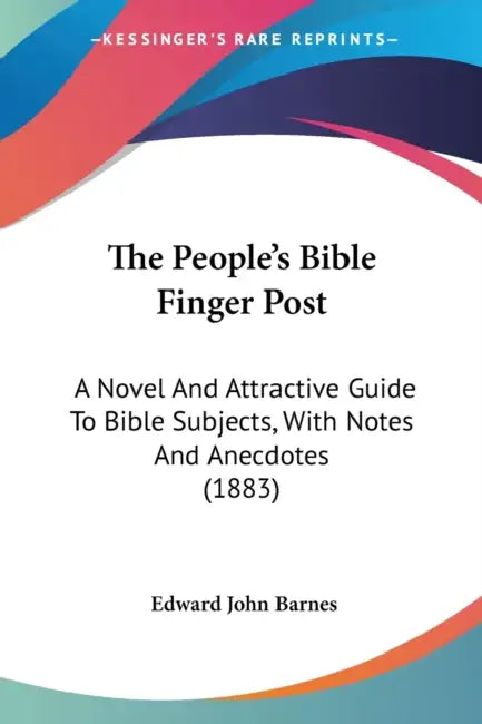 The People's Bible Finger Post: A Novel And Attractive Guide To Bible Subjects, With Notes And Anecdotes (1883) by Edward John Barnes