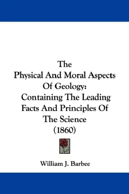 The Physical And Moral Aspects Of Geology: Containing The Leading Facts And Principles Of The Science (1860) by William J. Barbee
