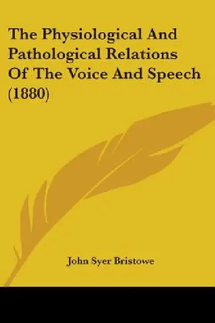 The Physiological And Pathological Relations Of The Voice And Speech (1880) by John Syer Bristowe