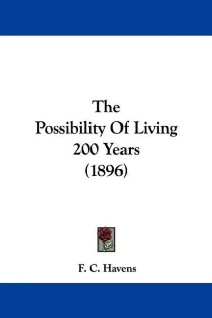 The Possibility Of Living 200 Years (1896) by F. C. Havens