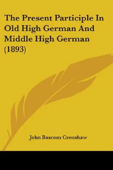 The Present Participle In Old High German And Middle High German (1893) by John Bascom Crenshaw