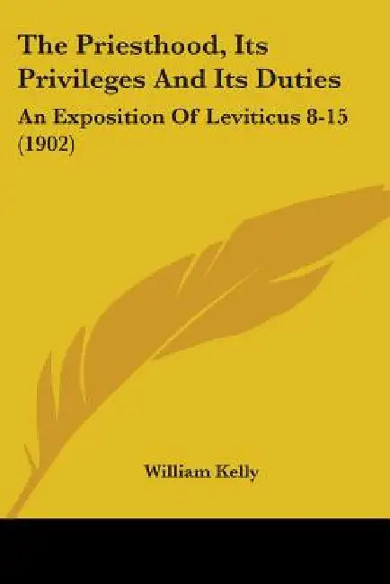 The Priesthood, Its Privileges And Its Duties: An Exposition Of Leviticus 8-15 (1902) by William Kelly