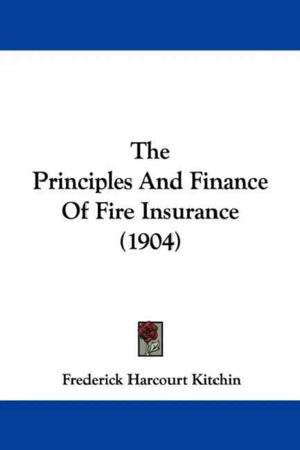 The Principles And Finance Of Fire Insurance (1904) by Frederick Harcourt Kitchin