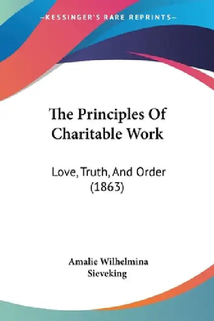 The Principles Of Charitable Work: Love, Truth, And Order (1863) by Amalie Wilhelmina Sieveking