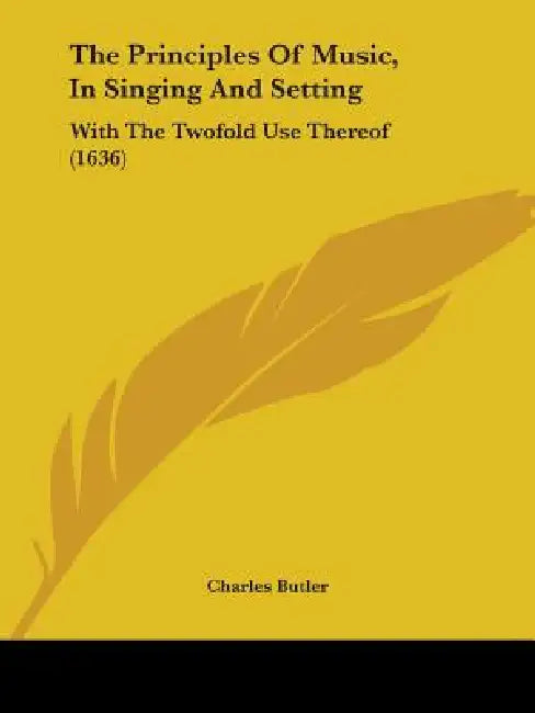 The Principles Of Music, In Singing And Setting: With The Twofold Use Thereof (1636) by Charles Butler