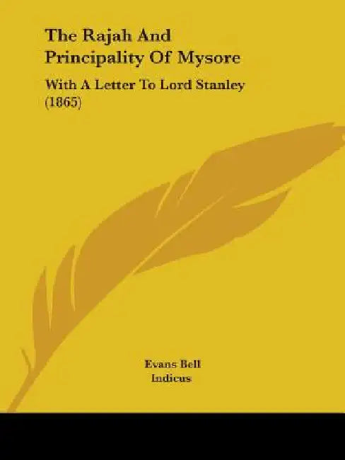 The Rajah And Principality Of Mysore: With A Letter To Lord Stanley (1865) by Evans Bell, Indicus