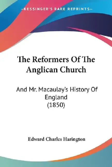 The Reformers Of The Anglican Church: And Mr. Macaulay's History Of England (1850) by Edward Charles Harington
