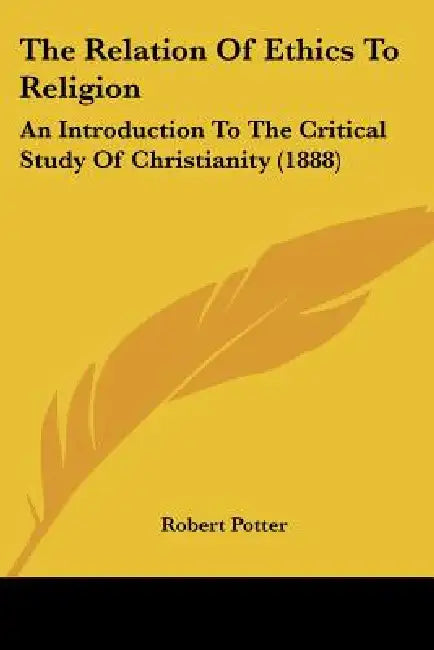The Relation Of Ethics To Religion: An Introduction To The Critical Study Of Christianity (1888) by Robert Potter