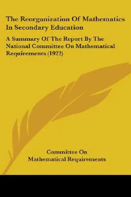 The Reorganization Of Mathematics In Secondary Education: A Summary Of The Report By The National Committee On Mathematical Requirements (1922) by Committee on Mathematical Requirements