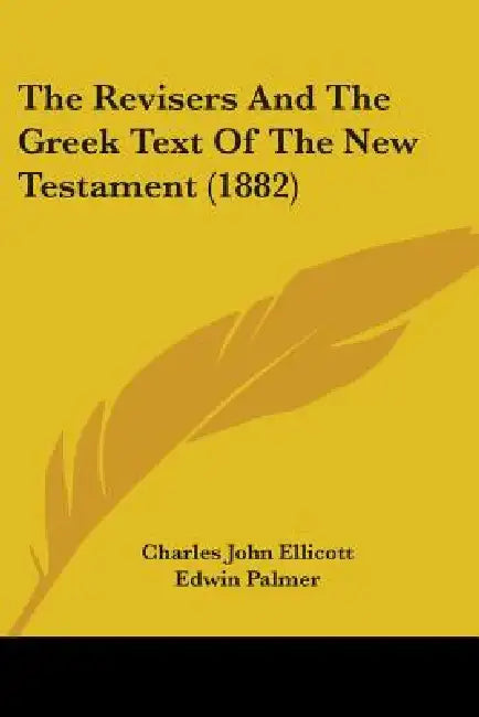 The Revisers And The Greek Text Of The New Testament (1882) by Charles John Ellicott, Edwin Palmer