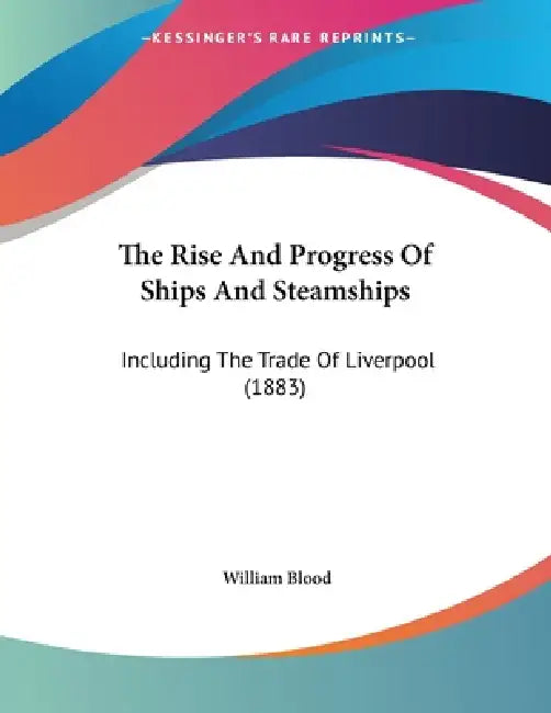 The Rise And Progress Of Ships And Steamships: Including The Trade Of Liverpool (1883) by William Blood