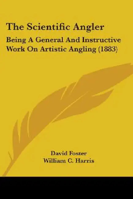 The Scientific Angler: Being A General And Instructive Work On Artistic Angling (1883) by David Foster, William C. Harris
