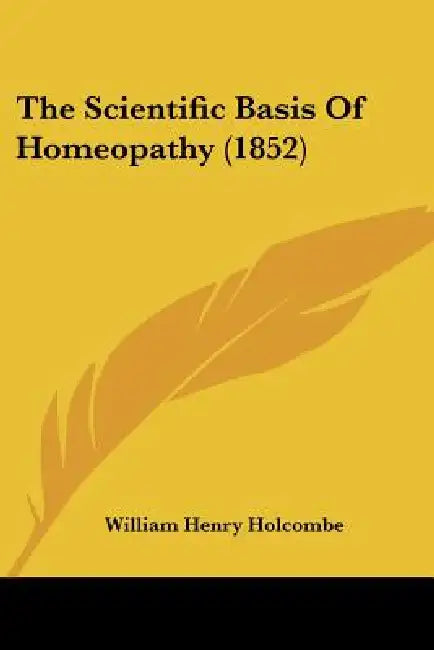 The Scientific Basis Of Homeopathy (1852) by William Henry Holcombe