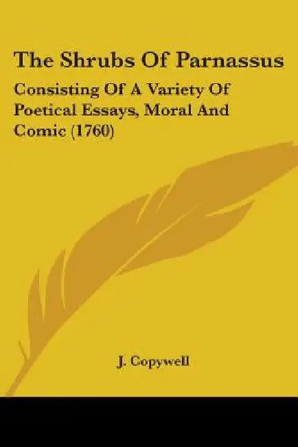 The Shrubs Of Parnassus: Consisting Of A Variety Of Poetical Essays, Moral And Comic (1760) by J. Copywell