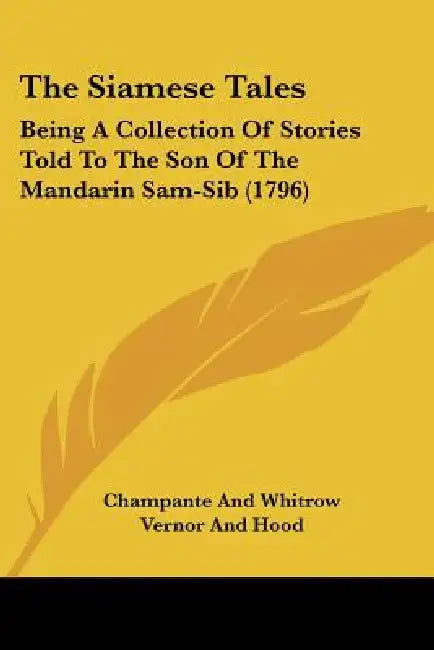 The Siamese Tales: Being A Collection Of Stories Told To The Son Of The Mandarin Sam-Sib (1796) by Champante and Whitrow, Vernor and Hood