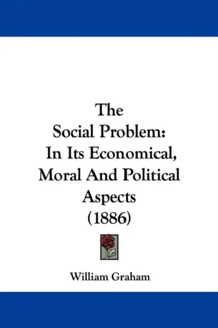 The Social Problem: In Its Economical, Moral And Political Aspects (1886) by William Graham