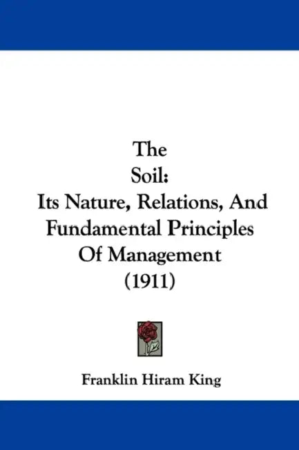 The Soil: Its Nature, Relations, And Fundamental Principles Of Management (1911) by Franklin Hiram King