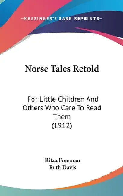 Norse Tales Retold: For Little Children And Others Who Care To Read Them (1912) by Ritza Freeman, Ruth Davis