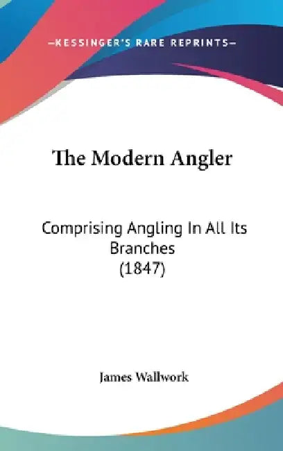 The Modern Angler: Comprising Angling In All Its Branches (1847) by James Wallwork