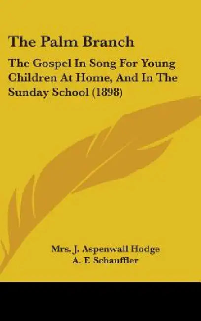 The Palm Branch: The Gospel In Song For Young Children At Home, And In The Sunday School (1898) by J. Aspenwall Hodge, A. F. Schauffler