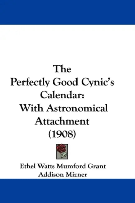 The Perfectly Good Cynic's Calendar: With Astronomical Attachment (1908) by Ethel Watts Mumford Grant, Addison Mizner, Oliver Herford