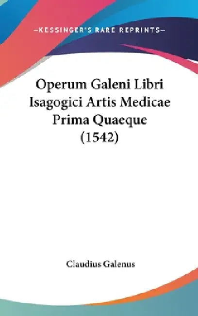 Operum Galeni Libri Isagogici Artis Medicae Prima Quaeque (1542) by Claudius Galenus