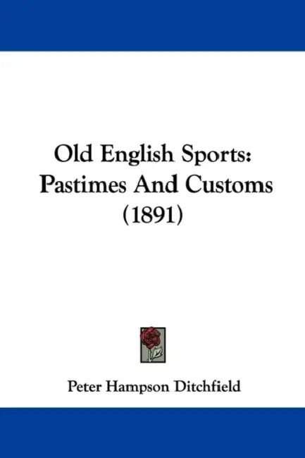 Old English Sports: Pastimes And Customs (1891) by Peter Hampson Ditchfield
