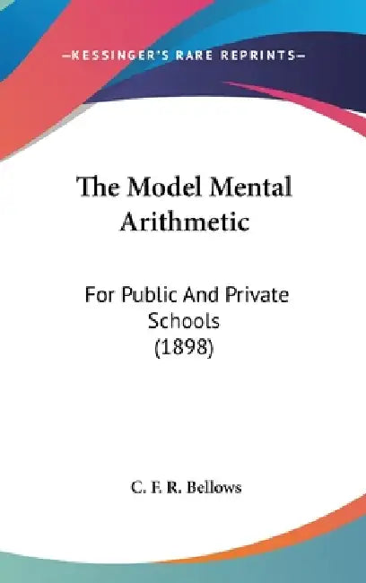 The Model Mental Arithmetic: For Public And Private Schools (1898) by C. F. R. Bellows