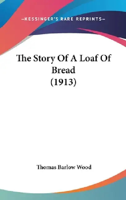 The Story Of A Loaf Of Bread (1913) by Thomas Barlow Wood