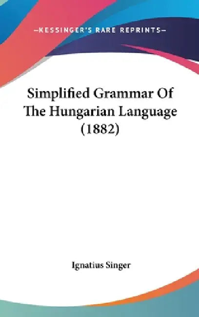 Simplified Grammar Of The Hungarian Language (1882) by Ignatius Singer