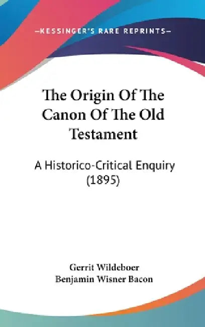 The Origin Of The Canon Of The Old Testament: A Historico-Critical Enquiry (1895) by Gerrit Wildeboer, Benjamin Wisner Bacon