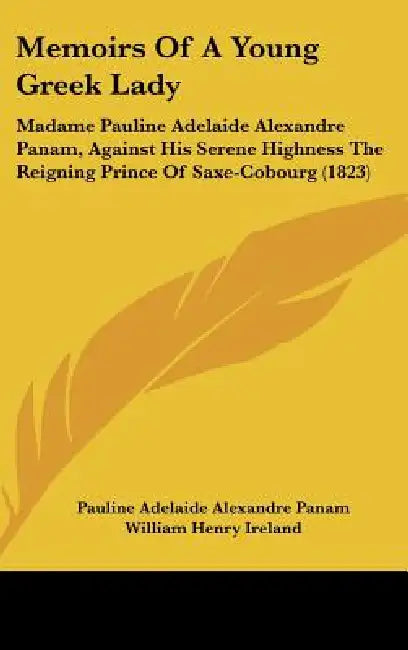 Memoirs Of A Young Greek Lady: Madame Pauline Adelaide Alexandre Panam, Against His Serene Highness The Reigning Prince Of Saxe-Cobourg (1823) by Pauline Adelaide Alexandre Panam, William Henry Ireland