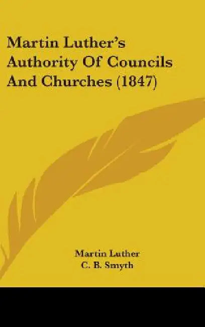 Martin Luther's Authority Of Councils And Churches (1847) by Martin Luther, C. B. Smyth