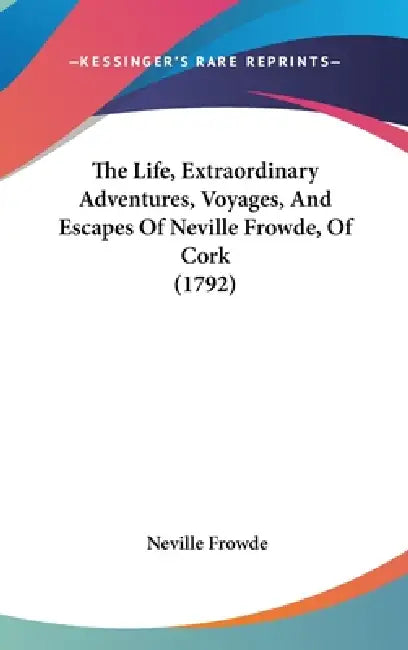 The Life, Extraordinary Adventures, Voyages, And Escapes Of Neville Frowde, Of Cork (1792) by Neville Frowde