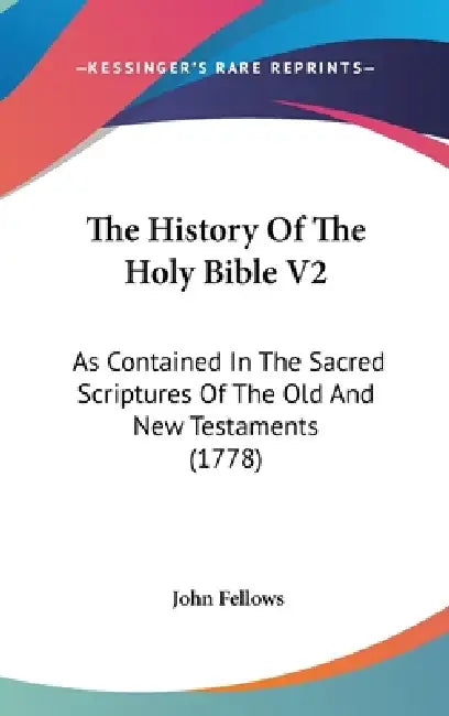 The History Of The Holy Bible V2: As Contained In The Sacred Scriptures Of The Old And New Testaments (1778) by John Fellows