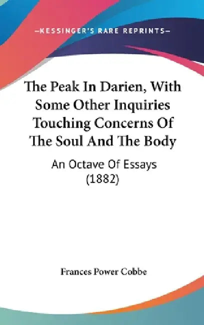 The Peak In Darien, With Some Other Inquiries Touching Concerns Of The Soul And The Body: An Octave Of Essays (1882) by Frances Power Cobbe