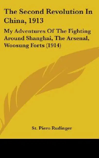 The Second Revolution In China, 1913: My Adventures Of The Fighting Around Shanghai, The Arsenal, Woosung Forts (1914) by St Piero Rudinger