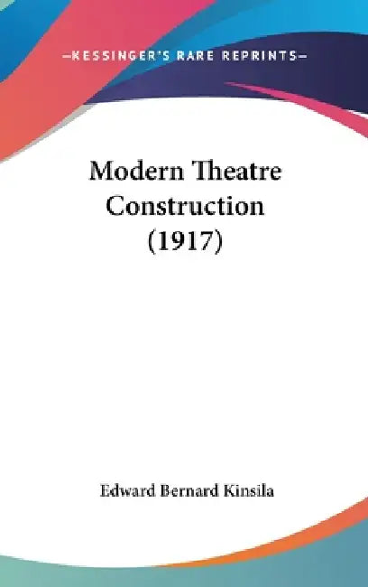 Modern Theatre Construction (1917) by Edward Bernard Kinsila
