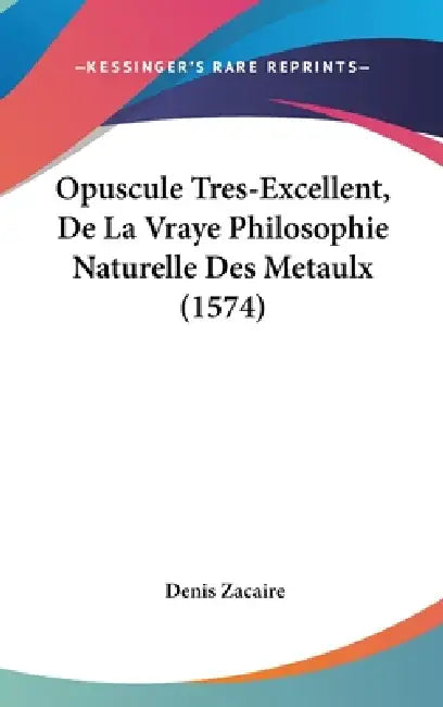 Opuscule Tres-Excellent, De La Vraye Philosophie Naturelle Des Metaulx (1574) by Denis Zacaire