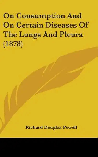 On Consumption And On Certain Diseases Of The Lungs And Pleura (1878) by Richard Douglas Powell