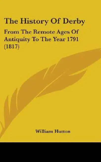 The History Of Derby: From The Remote Ages Of Antiquity To The Year 1791 (1817) by William Hutton