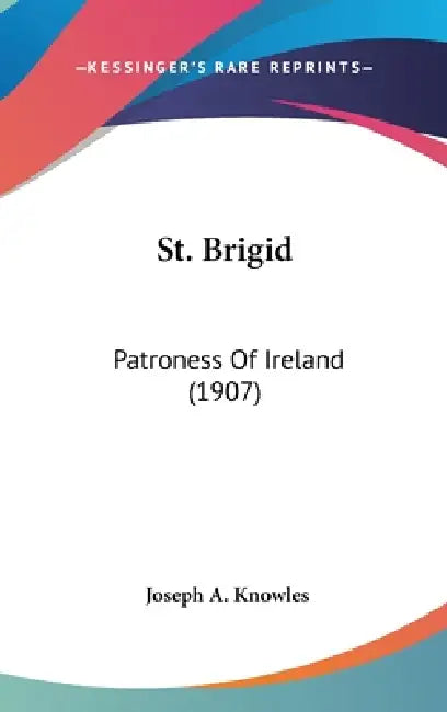 St. Brigid: Patroness Of Ireland (1907) by Joseph A. Knowles