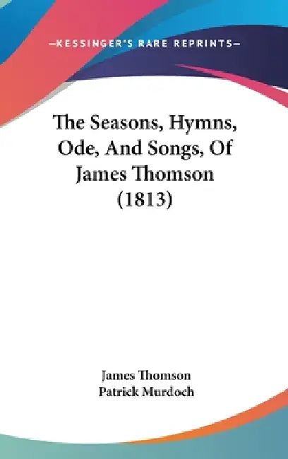 The Seasons, Hymns, Ode, And Songs, Of James Thomson (1813) by James Thomson, Patrick Murdoch