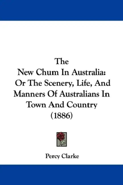 The New Chum In Australia: Or The Scenery, Life, And Manners Of Australians In Town And Country (1886) by Percy Clarke