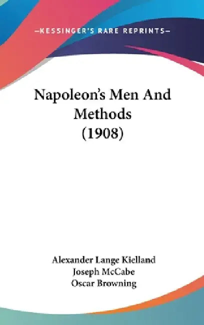 Napoleon's Men And Methods (1908) by Alexander Lange Kielland, Joseph McCabe, Oscar Browning