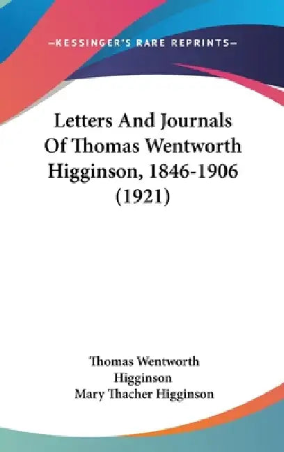 Letters And Journals Of Thomas Wentworth Higginson, 1846-1906 (1921) by Thomas Wentworth Higginson, Mary Thacher Higginson