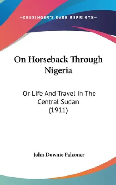 On Horseback Through Nigeria: Or Life And Travel In The Central Sudan (1911) by John Downie Falconer