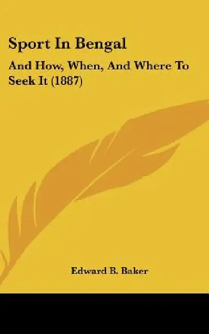 Sport In Bengal: And How, When, And Where To Seek It (1887) by Edward B. Baker